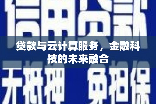 大兴安岭贷款与云计算服务，金融科技的未来融合