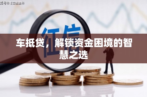 大兴安岭车抵贷，解锁资金困境的智慧之选