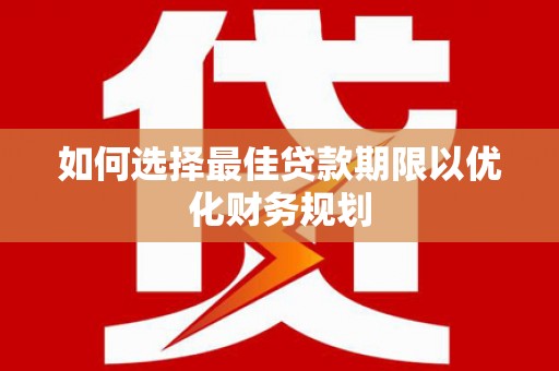 大兴安岭如何选择最佳贷款期限以优化财务规划