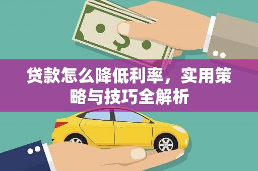 大兴安岭贷款怎么降低利率，实用策略与技巧全解析