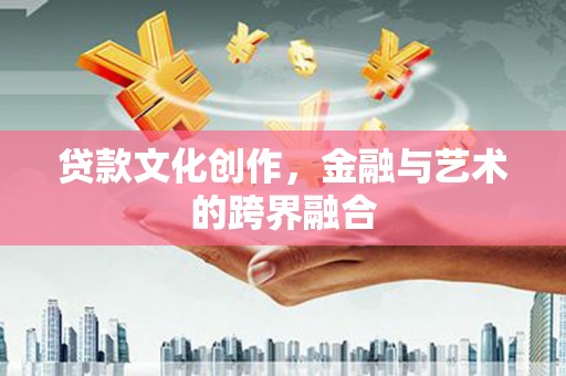 大兴安岭贷款文化创作，金融与艺术的跨界融合