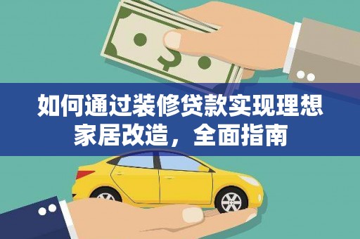 大兴安岭如何通过装修贷款实现理想家居改造，全面指南