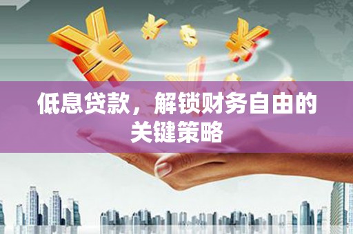 大兴安岭低息贷款，解锁财务自由的关键策略