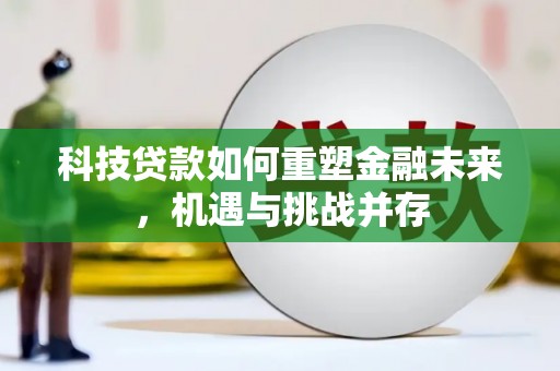 大兴安岭科技贷款如何重塑金融未来，机遇与挑战并存