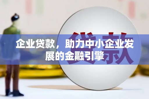 大兴安岭企业贷款，助力中小企业发展的金融引擎