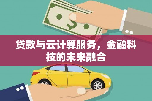 大兴安岭贷款与云计算服务，金融科技的未来融合