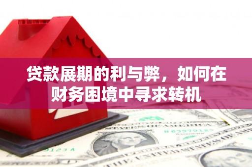 大兴安岭贷款展期的利与弊，如何在财务困境中寻求转机