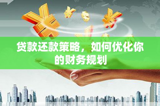 大兴安岭贷款还款策略，如何优化你的财务规划