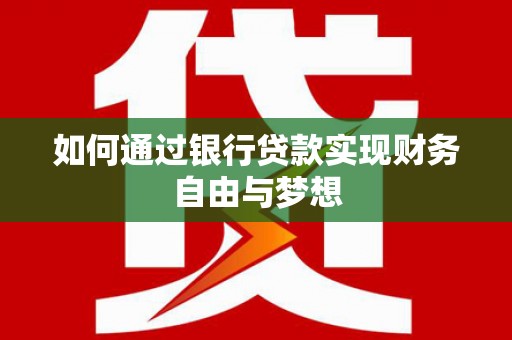 大兴安岭如何通过银行贷款实现财务自由与梦想