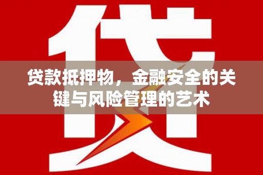 大兴安岭贷款抵押物，金融安全的关键与风险管理的艺术