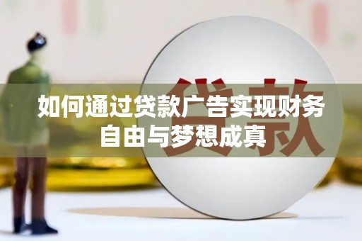 大兴安岭如何通过贷款广告实现财务自由与梦想成真