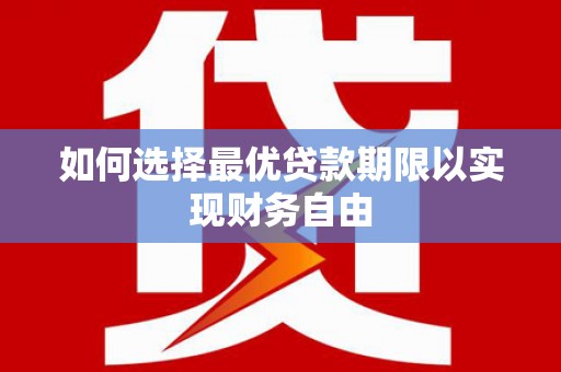 大兴安岭如何选择最优贷款期限以实现财务自由