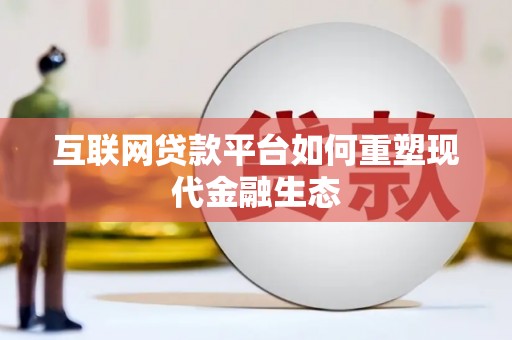 大兴安岭互联网贷款平台如何重塑现代金融生态