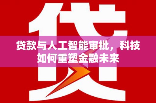 大兴安岭贷款与人工智能审批，科技如何重塑金融未来
