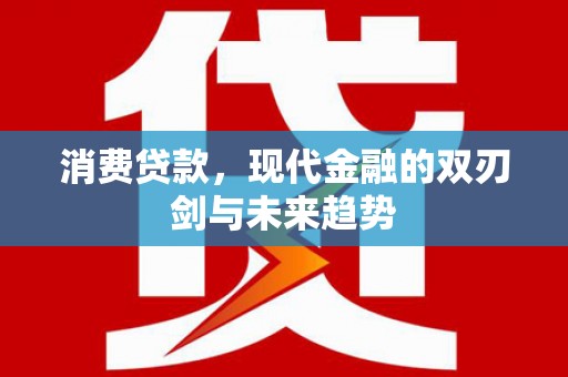 大兴安岭消费贷款，现代金融的双刃剑与未来趋势