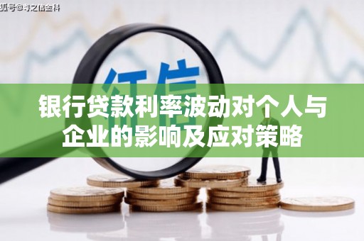 大兴安岭银行贷款利率波动对个人与企业的影响及应对策略