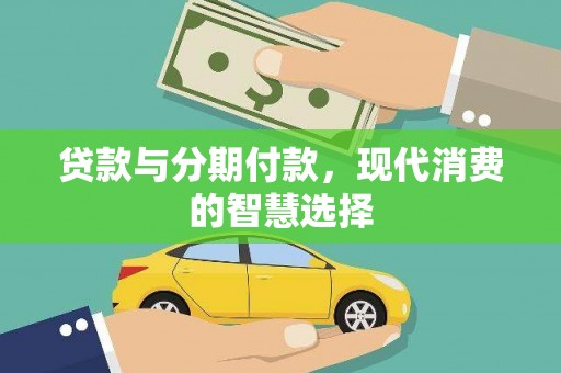 大兴安岭贷款与分期付款，现代消费的智慧选择