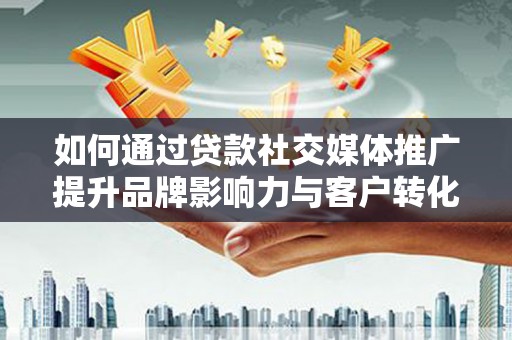 大兴安岭如何通过贷款社交媒体推广提升品牌影响力与客户转化率