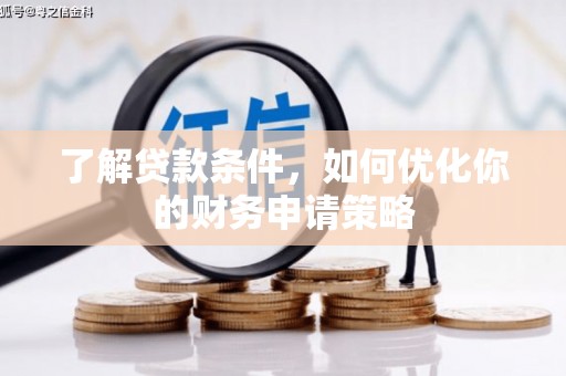 大兴安岭了解贷款条件，如何优化你的财务申请策略