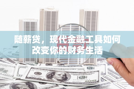 大兴安岭随薪贷，现代金融工具如何改变你的财务生活