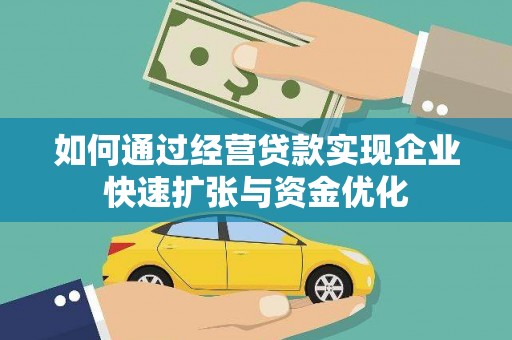 大兴安岭如何通过经营贷款实现企业快速扩张与资金优化