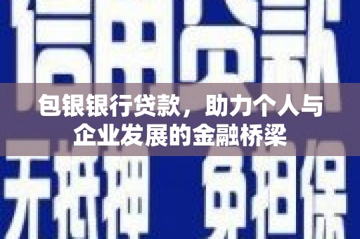 大兴安岭包银银行贷款，助力个人与企业发展的金融桥梁