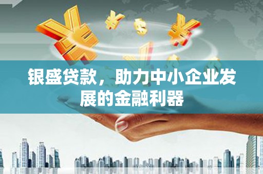 大兴安岭银盛贷款，助力中小企业发展的金融利器