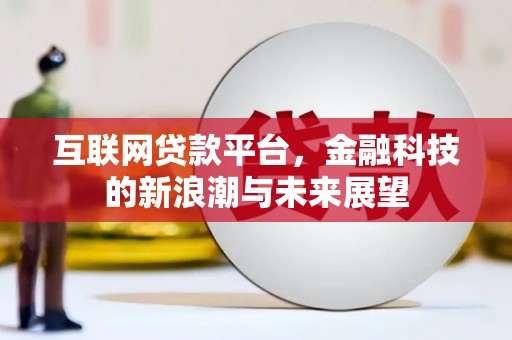 大兴安岭互联网贷款平台，金融科技的新浪潮与未来展望