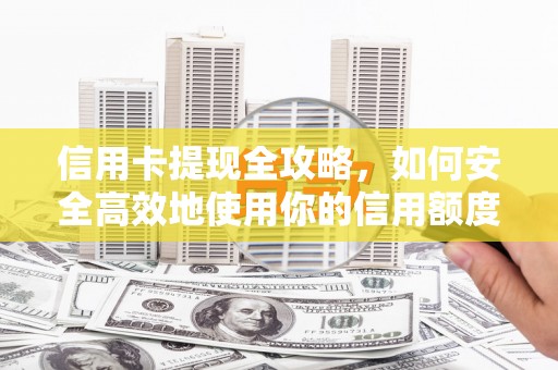 大兴安岭信用卡提现全攻略，如何安全高效地使用你的信用额度
