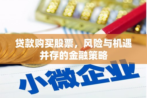 大兴安岭贷款购买股票，风险与机遇并存的金融策略