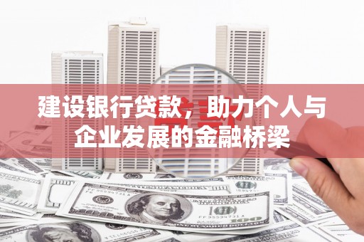 大兴安岭建设银行贷款，助力个人与企业发展的金融桥梁