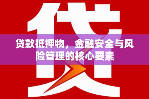 大兴安岭贷款抵押物，金融安全与风险管理的核心要素