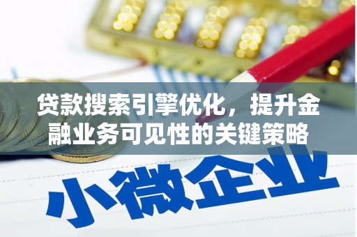 大兴安岭贷款搜索引擎优化，提升金融业务可见性的关键策略