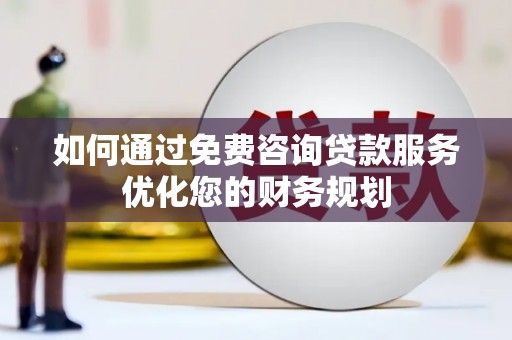 大兴安岭如何通过免费咨询贷款服务优化您的财务规划