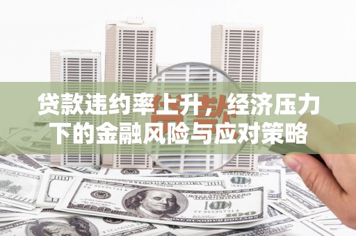 大兴安岭贷款违约率上升，经济压力下的金融风险与应对策略