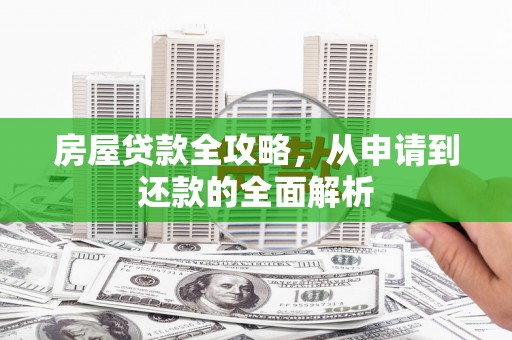 大兴安岭房屋贷款全攻略，从申请到还款的全面解析
