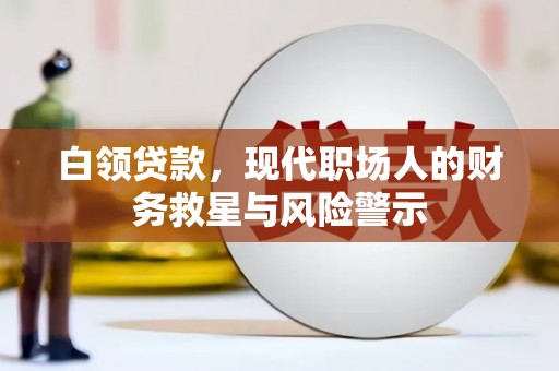 大兴安岭白领贷款，现代职场人的财务救星与风险警示
