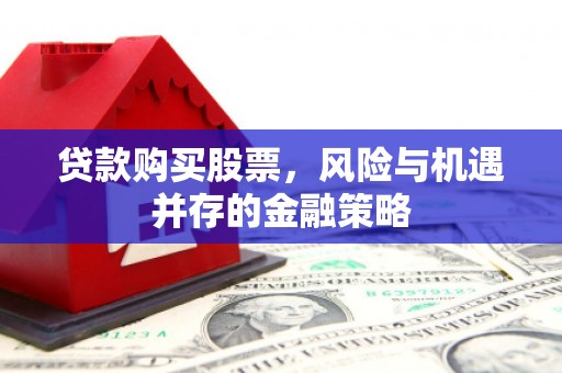 大兴安岭贷款购买股票，风险与机遇并存的金融策略
