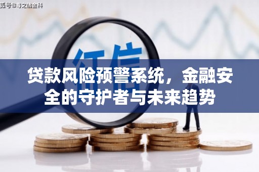 大兴安岭贷款风险预警系统，金融安全的守护者与未来趋势