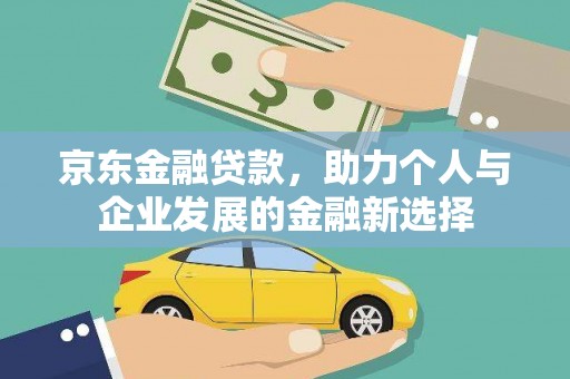 大兴安岭京东金融贷款，助力个人与企业发展的金融新选择