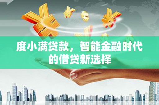 大兴安岭度小满贷款，智能金融时代的借贷新选择