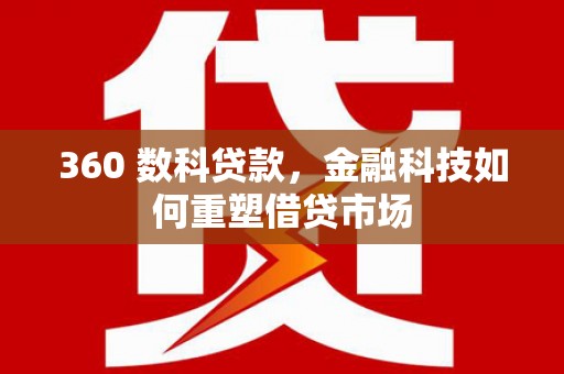 大兴安岭360 数科贷款，金融科技如何重塑借贷市场