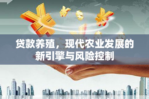 大兴安岭贷款养殖，现代农业发展的新引擎与风险控制