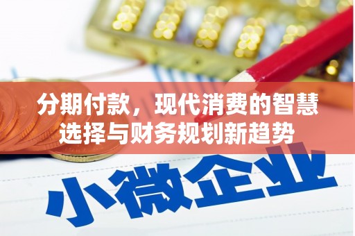 大兴安岭分期付款，现代消费的智慧选择与财务规划新趋势
