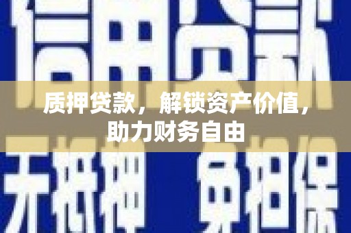 大兴安岭质押贷款，解锁资产价值，助力财务自由