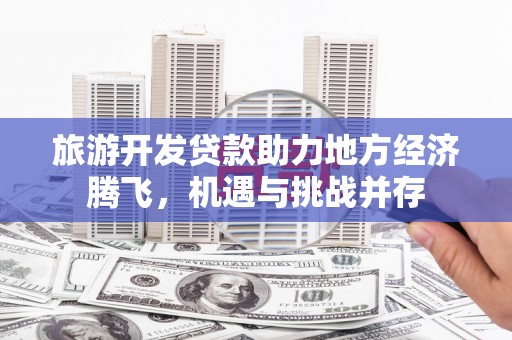 大兴安岭旅游开发贷款助力地方经济腾飞，机遇与挑战并存