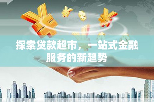 大兴安岭探索贷款超市，一站式金融服务的新趋势