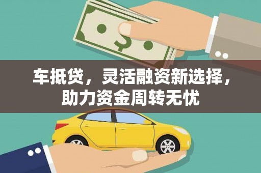 大兴安岭车抵贷，灵活融资新选择，助力资金周转无忧