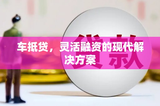 大兴安岭车抵贷，灵活融资的现代解决方案