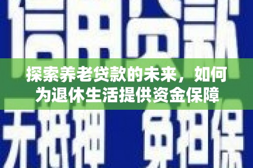 大兴安岭探索养老贷款的未来，如何为退休生活提供资金保障